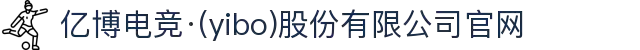 亿博电竞·(yibo)股份有限公司官网